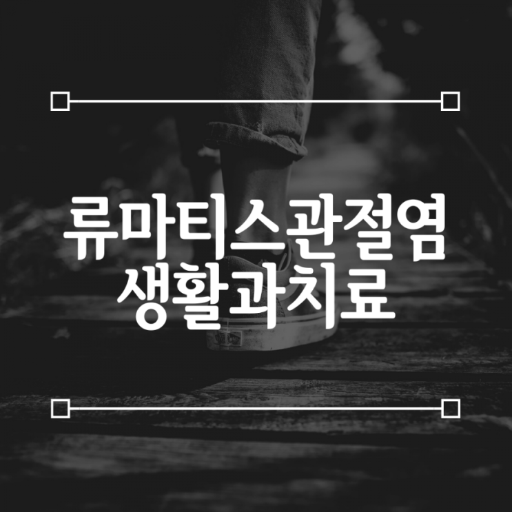  류마티스 관절염 환자 이야기 둘 - 생활과 치료