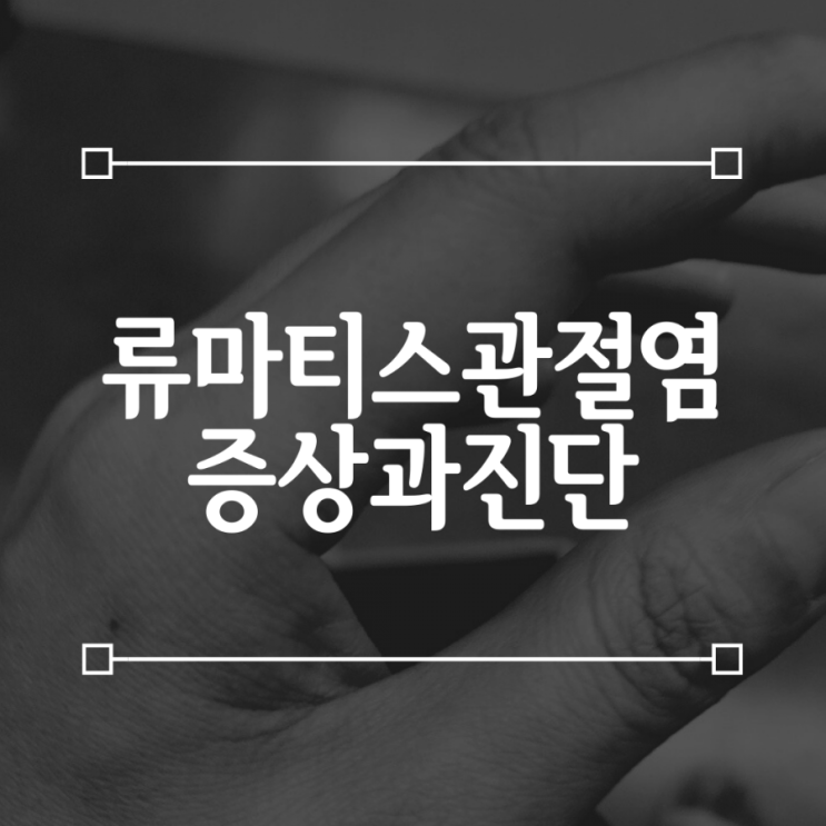  류마티스 관절염 환자 이야기 하나 - 증상과 진단