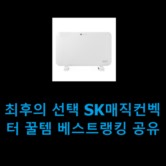 최후의 선택 SK매직컨벡터 꿀템 베스트랭킹 공유 최후의 선택 SK매직컨벡터 꿀템 베스트랭킹 공유