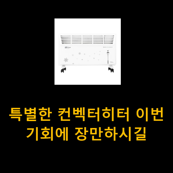 특별한 컨벡터히터 이번 기회에 장만하시길 특별한 컨벡터히터 이번 기회에 장만하시길