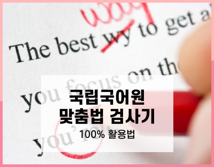  국립국어원 맞춤법 검사기 모르고 쓰던 우리말 콕콕 짚어줘요