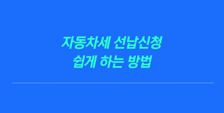 자동차세 선납신청 연납신청방법