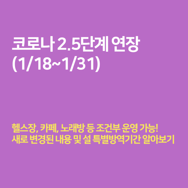  코로나 2.5단계 연장 - 카페, 헬스장, 노래방, 학원, 교회 조건부 운영 (1/18~1/31)