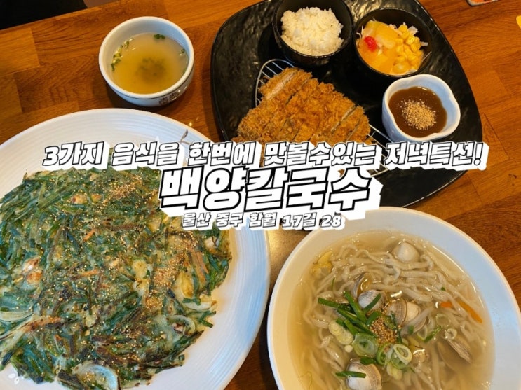  울산맛집 울산 성안동 맛집 울산 성안동 칼국수/3가지 음식을 한번에 즐길 수 있는 가성비 저녁특선 백양칼국수 방문후기!