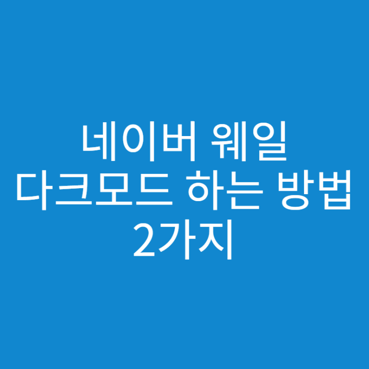  네이버 웨일 다크모드 하는 방법 2가지!