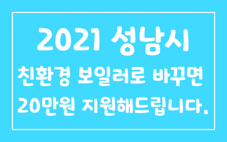 2021경기도 성남-  친환경보일러로 바꾸고 난방비도 절약하고 20만원도  지원받자!