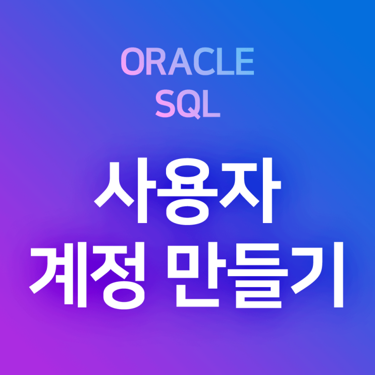 [오라클/SQL] 새로운 사용자 계정(USER) 만들기, 권한 부여하기, 새 계정에 접속 생성 방법 : cmd창 sqlplus 비밀번호 입력이 안 되는 문제 해결