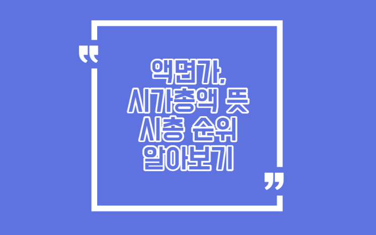  액면가, 시가총액 뜻과 국내 시가총액 순위 알아보기
