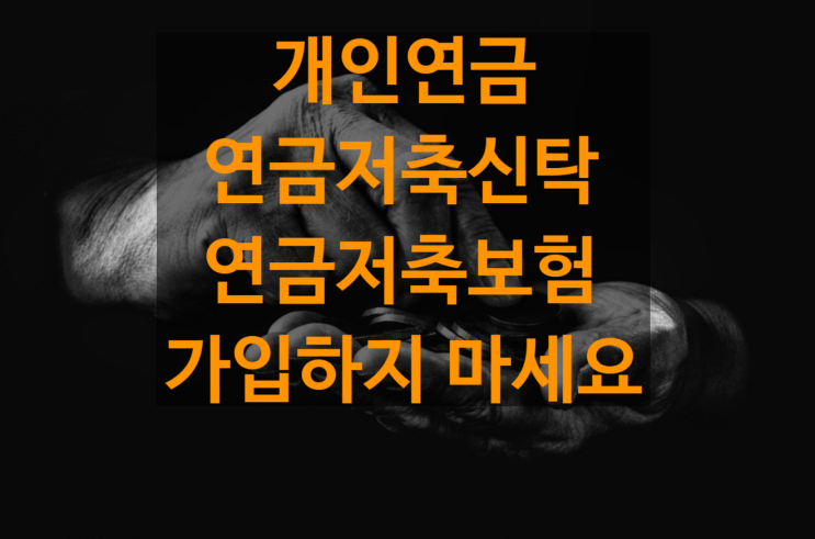  개인연금_개인연금 추천 : 연금저축신탁, 연금저축보험 가입하지 마세요.