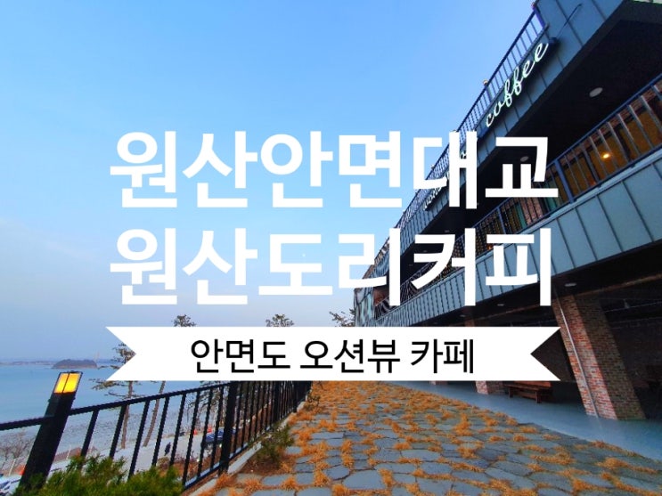  오션뷰 원산도리커피 서해안 원산안면대교 드라이브