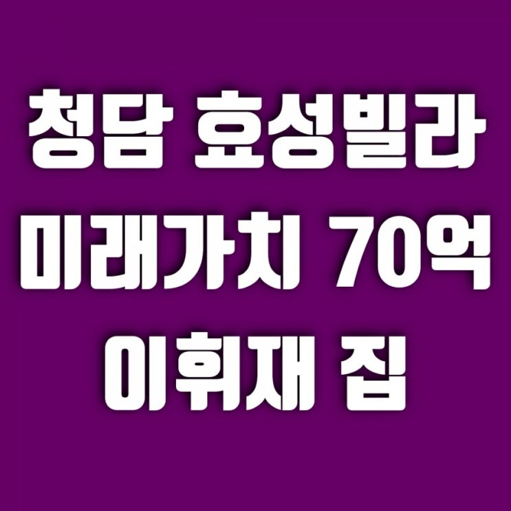  청담동 효성빌라 이휘재 집 (재건축 시 미래가치 70억?!)