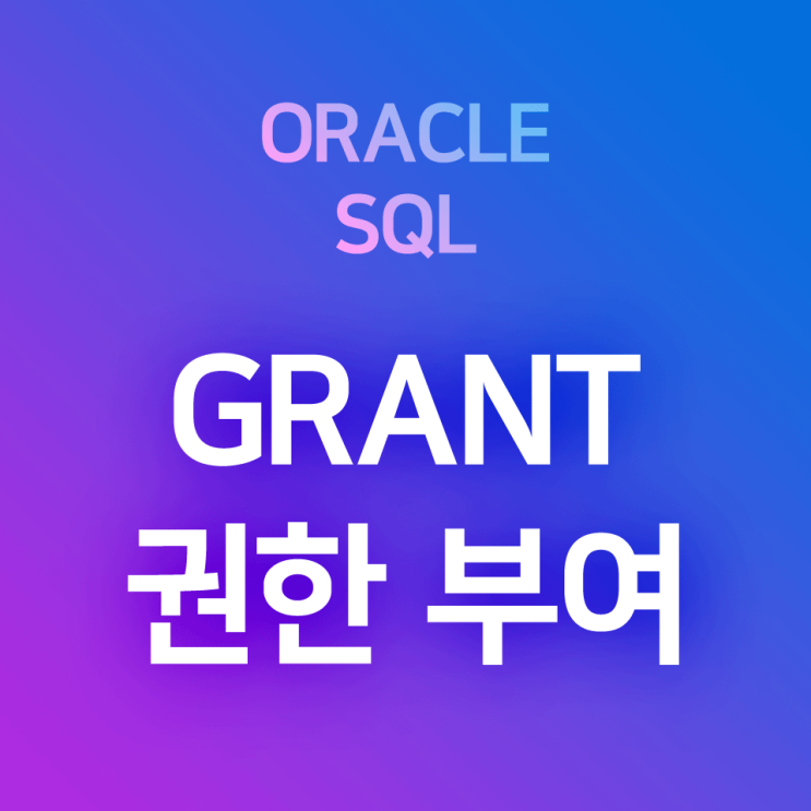 [오라클/SQL] GRANT (1) : 사용자 계정에 시스템 관련 각종 권한 부여하기(세션, 테이블 생성, 각종 수정 및 삭제 권한)