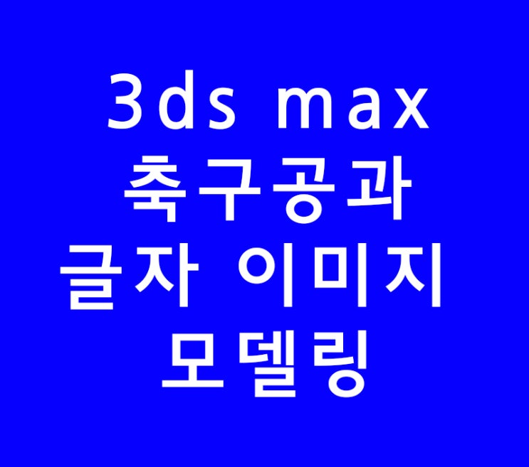 3ds max 3d 맥스 포토샵학원가지말고 축구공,글자 이미지 모델링
