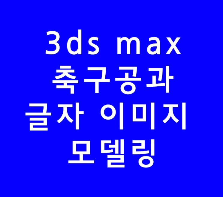 3ds max 3d 맥스 포토샵학원가지말고 축구공,글자 이미지 모델링 3ds max 3d 맥스 포토샵학원가지말고 축구공,글자 이미지 모델링
