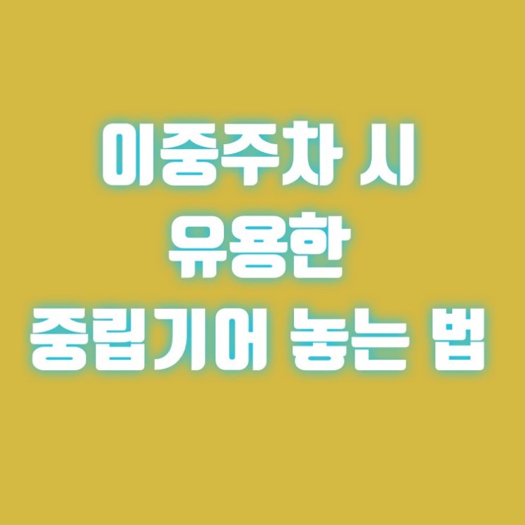  이중주차 시 유용한 중립기어 놓는 법