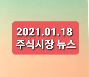 2021.01.18 주식시장뉴스정리