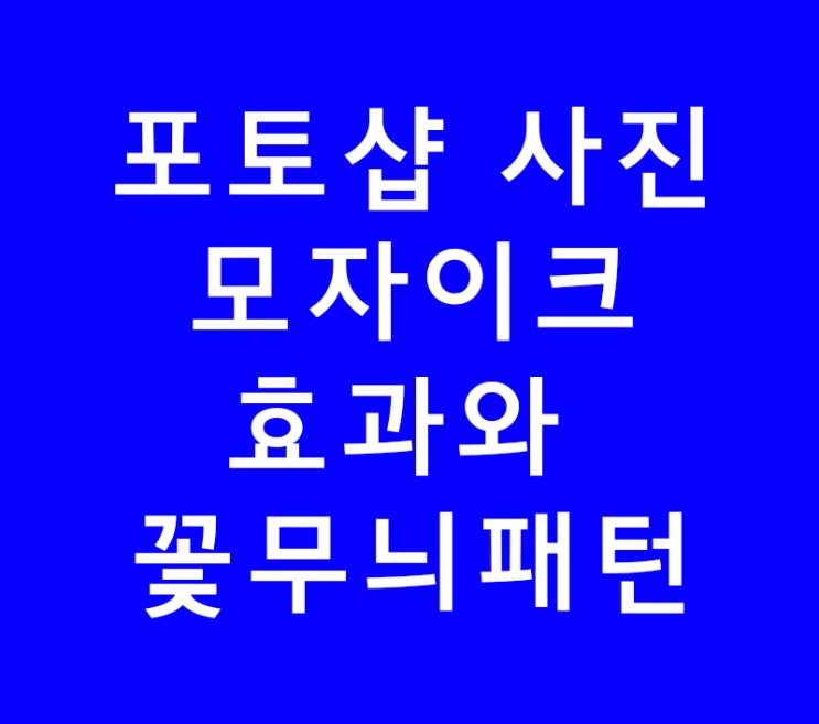 포토샵 학원안가고 사진모자이크효과와 꽃무늬패턴 공부 포토샵 학원안가고 사진모자이크효과와 꽃무늬패턴 공부