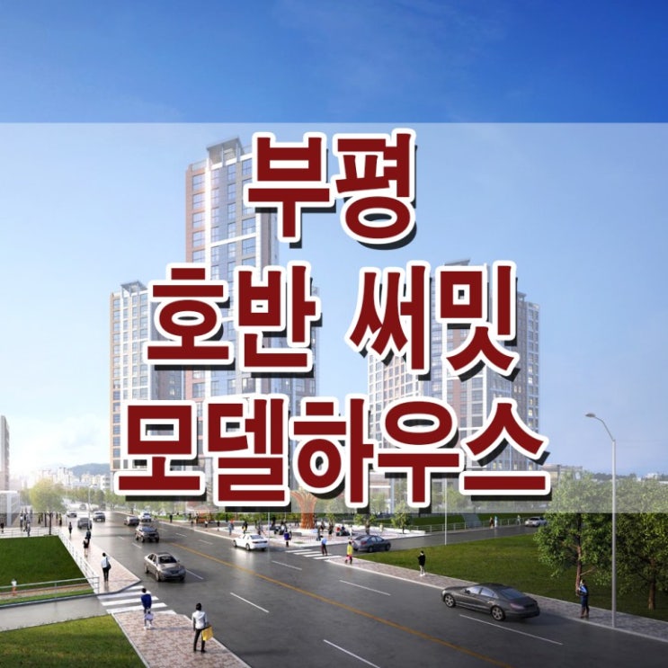  <인천 아파트>부평구청역 호반 써밋 모델하우스 분양가 부평 지역 주택 조합 아파트 분양 홍보관