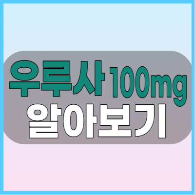 우루사 100mg 간기능 개선제 효능과 용법 부작용 알아볼까요?