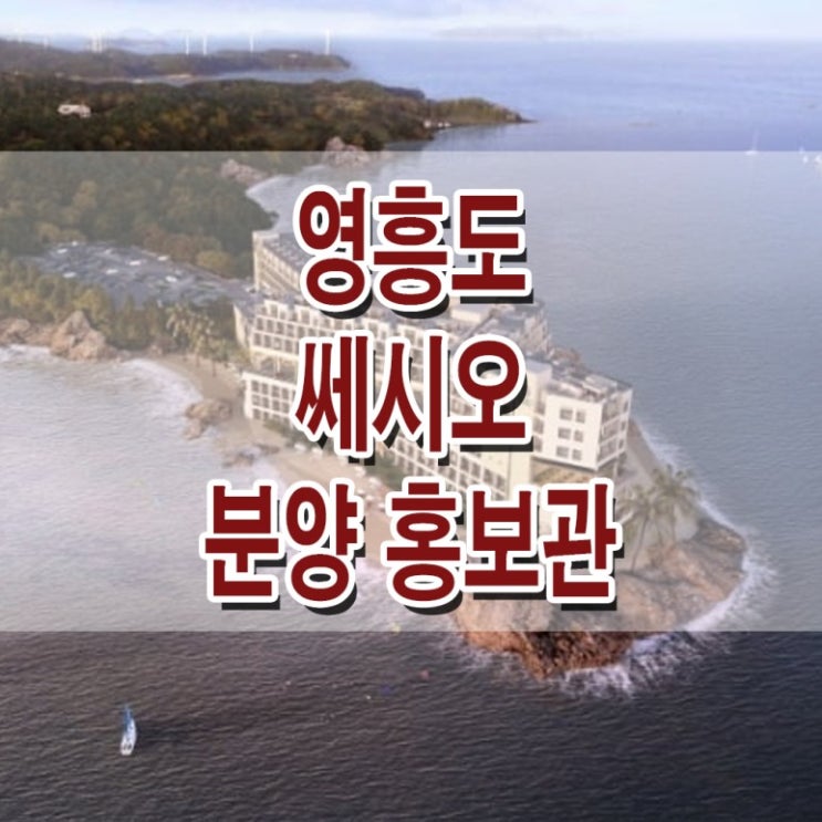  <인천 리조트>영흥도 쎄시오 모델하우스 분양가 가격 패밀리 시그니처 프라이빗 펜트 리조트 분양 홍보관