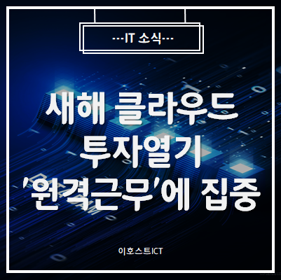  [IT 소식] 새해 클라우드 투자열기, '원격근무'에 집중