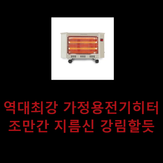 역대최강 가정용전기히터 조만간 지름신 강림할듯 역대최강 가정용전기히터 조만간 지름신 강림할듯