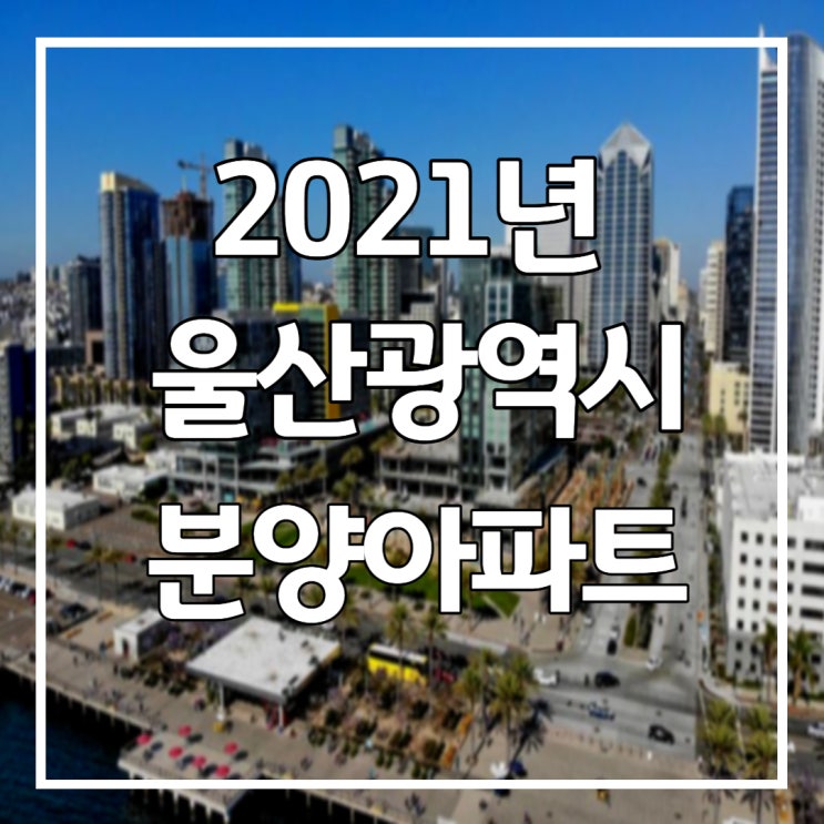 2021년 울산광역시 분양 아파트 Feat.