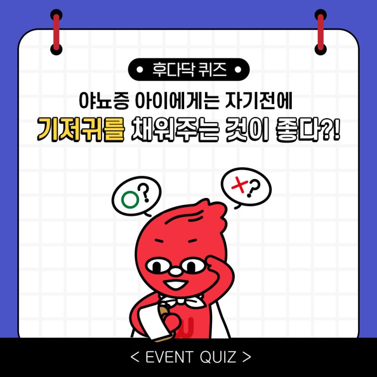 마일리지 퀴즈, 야뇨증 아이에게는 자기 전에 기저귀를 채워주는 것이 좋다?! (1/20) 마일리지 퀴즈, 야뇨증 아이에게는 자기 전에 기저귀를 채워주는 것이 좋다?! (1/20)