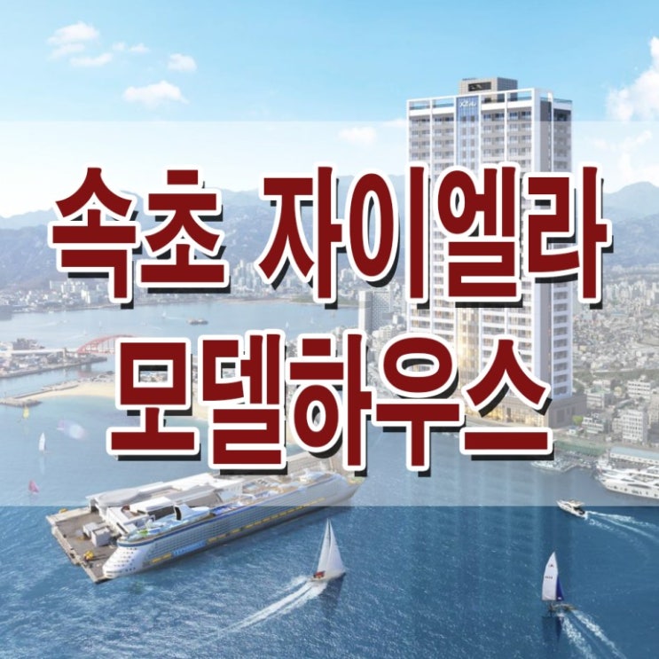  <속초 숙박시설>속초 자이엘라 모델하우스 분양가 생활형 숙박 시설 견본 주택 분양 홍보관 정보