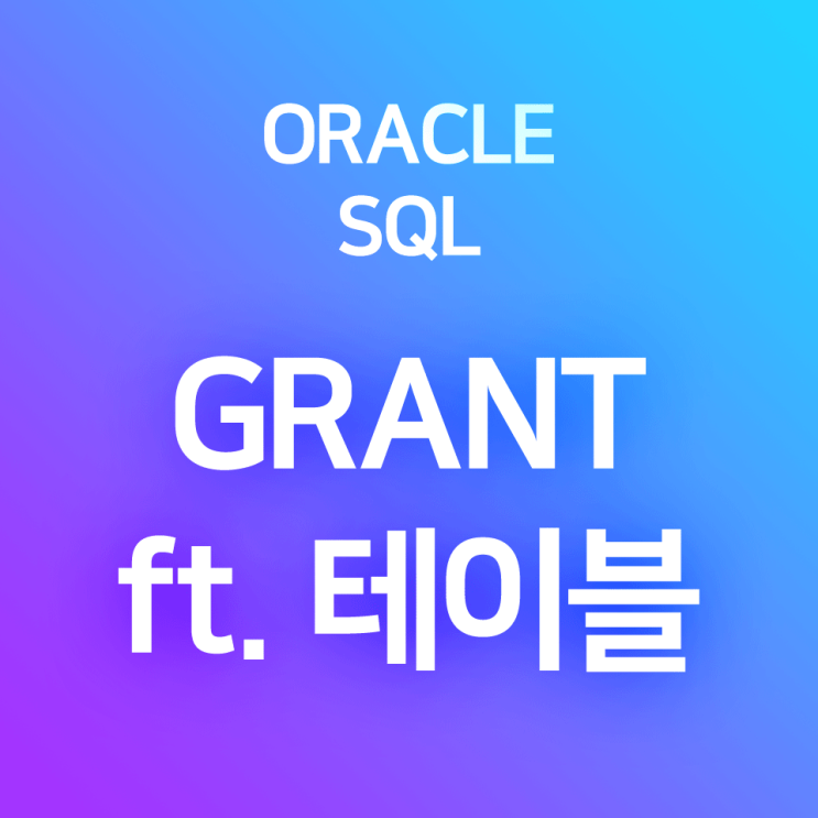 [오라클/SQL] GRANT (2) : 다른 계정의 특정 테이블에 SELECT, INSERT, UPDATE, DELETE,... 할 수 있는 한정된 테이블 권한 부여하기