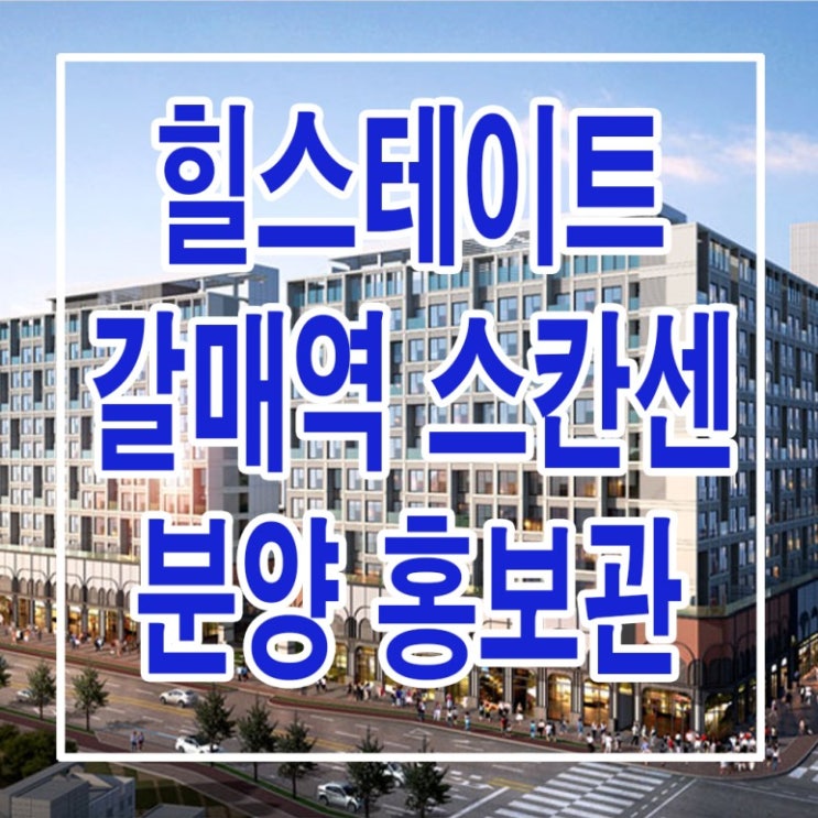  <구리 지식산업센터>힐스테이트 갈매역 스칸센 알토 모델하우스 분양가 구리 갈매 현대 클러스터 상가 지식산업센터 분양 홍보관