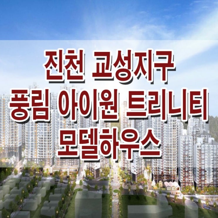  <진천 아파트> 풍림 아이원 트리니움 모델하우스 분양가 가격 오창권 교성지구 아파트 분양 홍보관 사무실 홈페이지