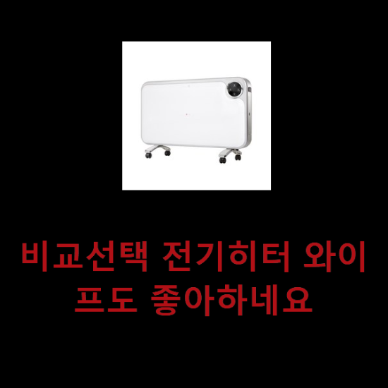 비교선택 전기히터 와이프도 좋아하네요 비교선택 전기히터 와이프도 좋아하네요