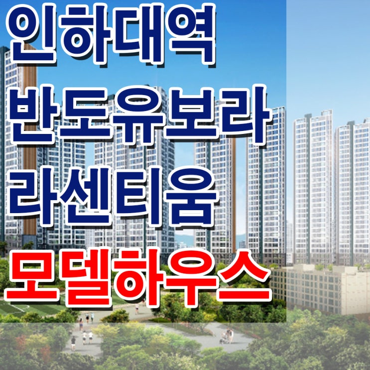 &lt;인천 아파트&gt;인하대역 반도 유보라 라센티움 모델하우스 분양가 용현 지역 주택 조합 아파트 분양 홍보관