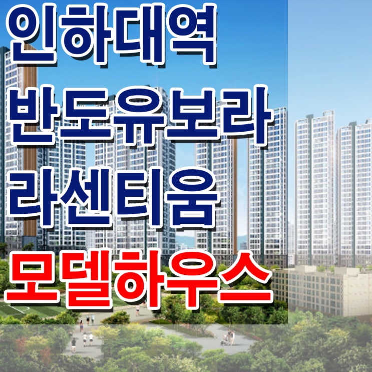  <인천 아파트>인하대역 반도 유보라 라센티움 모델하우스 분양가 용현 지역 주택 조합 아파트 분양 홍보관