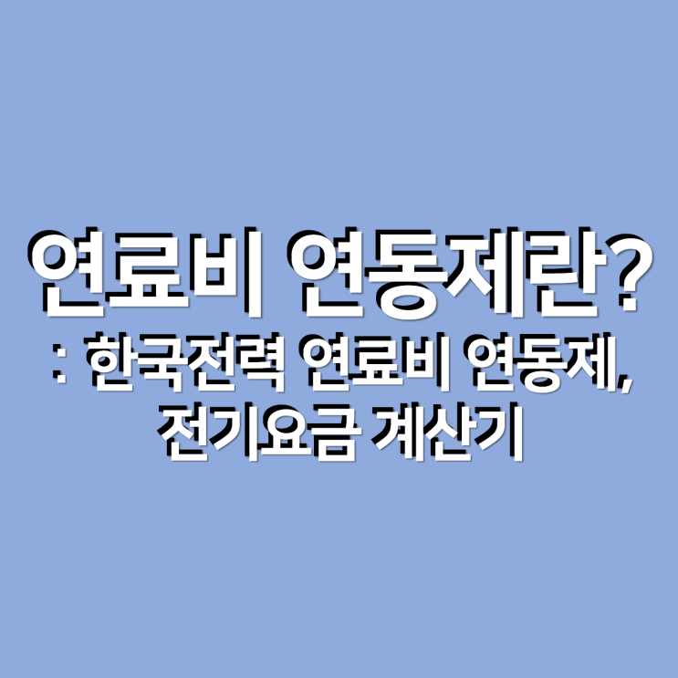  연료비 연동제란? : 한국전력 연료비 연동제, 전기요금계산기
