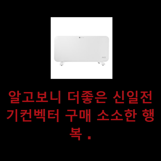 알고보니 더좋은 신일전기컨벡터 구매 소소한 행복 . 알고보니 더좋은 신일전기컨벡터 구매 소소한 행복 .