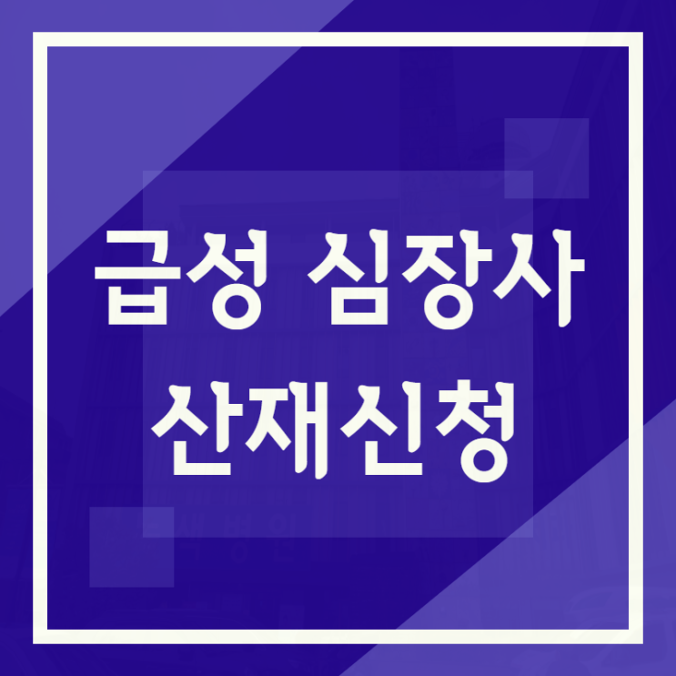  급성 심장사 산재신청과 확인사항