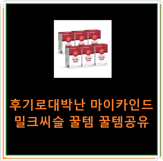 후기로대박난 마이카인드밀크씨슬 꿀템 꿀템공유 후기로대박난 마이카인드밀크씨슬 꿀템 꿀템공유