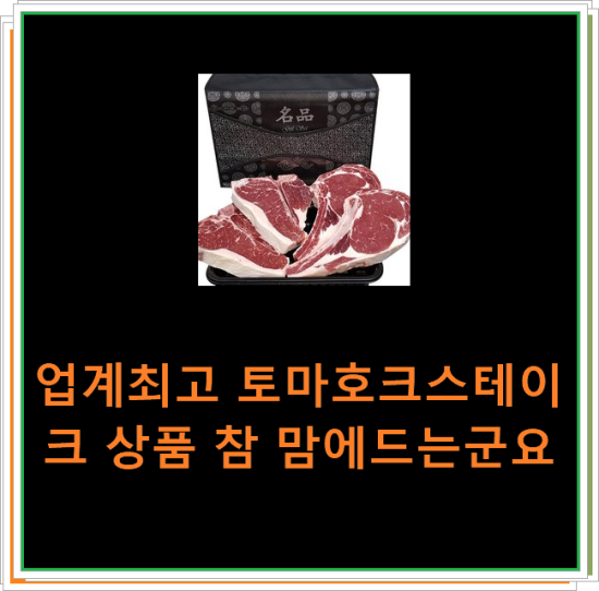 업계최고 토마호크스테이크 상품 참 맘에드는군요