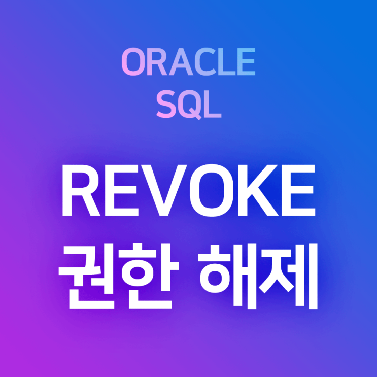 [오라클/SQL] REVOKE : 사용자 권한 해제 (권한 회수, 권한 취소)