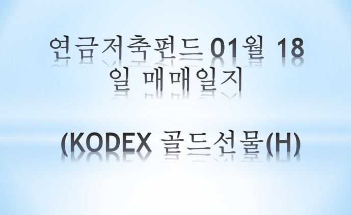 연금저축펀드 01월 18일 매매일지 (KODEX 골드선물(H))