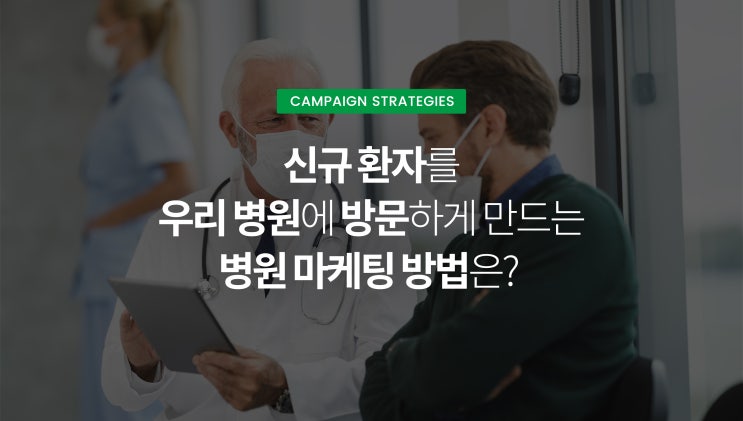 [캠페인 전략] 신규 환자를 우리 병원에 방문하게 만드는 병원 마케팅 방법은?