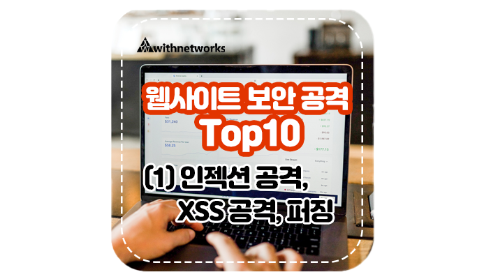 웹사이트 보안 공격 Top 10 (1) 인젝션 공격, XSS 공격, 퍼징 - 위드네트웍스