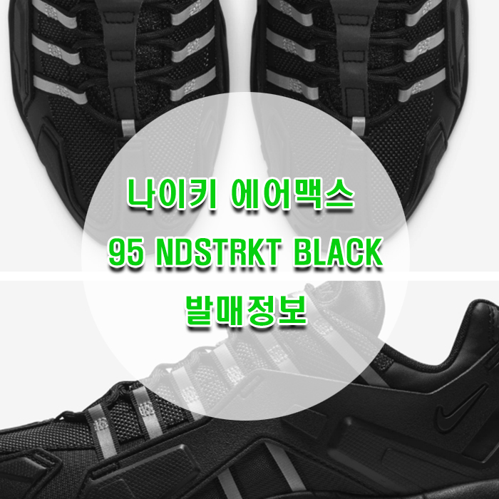  나이키 에어맥스 95 NDSTRKT BLACK 발매정보