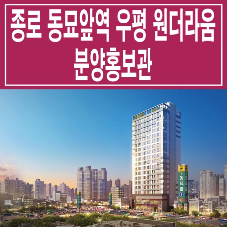  <종로 오피스텔> 동묘 앞역 동대문 숭인동 우평 원더라움 스투디오 모델하우스 분양가 가격 오피스텔 분양 홍보관