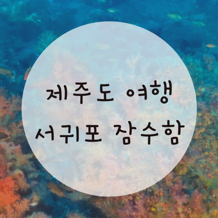 제주도한달살기 서귀포잠수함, 가볼만한 곳 추천