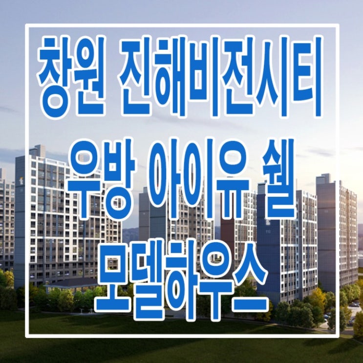 &lt;창원 아파트&gt; 진해 비전시티 우방 아이유 쉘 모델하우스 분양가 가격 남양동 아파트 분양 홍보관 사무소