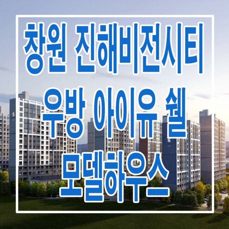  <창원 아파트> 진해 비전시티 우방 아이유 쉘 모델하우스 분양가 가격 남양동 아파트 분양 홍보관 사무소