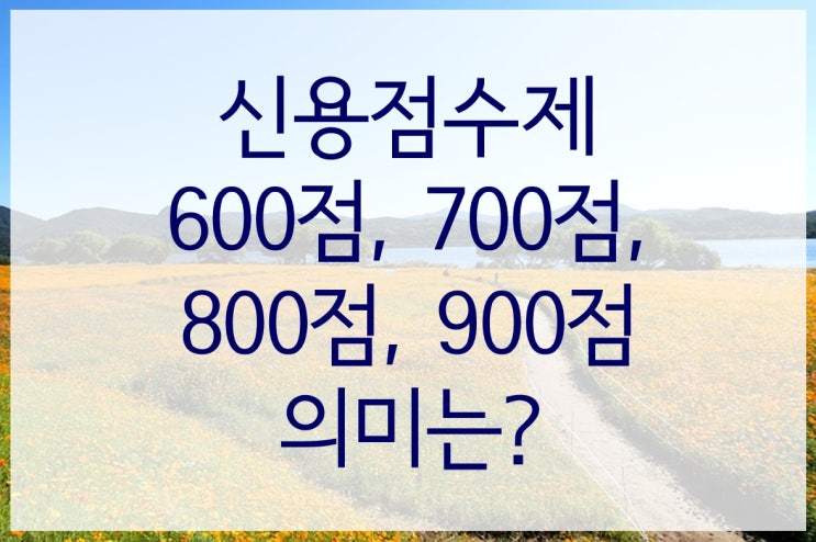  신용점수 600점, 700점, 800점, 900점 각 점수의 의미와 영향은?